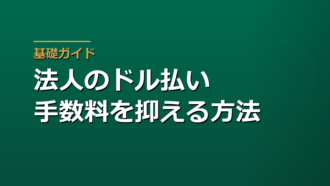 基礎ガイド 法人のドル払い 手数料を抑える方法