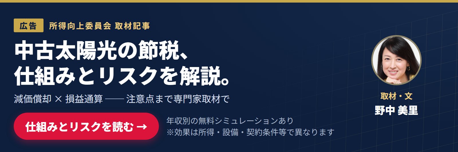 【広告】中古太陽光の節税、仕組みとリスクを解説。減価償却×損益通算の注意点まで専門家取材で。所得向上委員会 取材記事（取材・文 野中美里）。年収別の無料シミュレーションあり。※効果は所得・設備・契約条件等で異なります