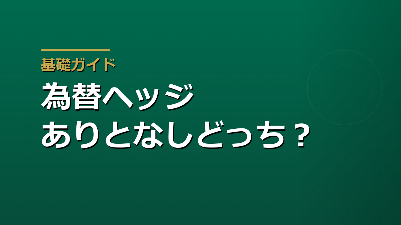 為替ヘッジあり・なしはどちらを選ぶか｜ヘッジコストの見方