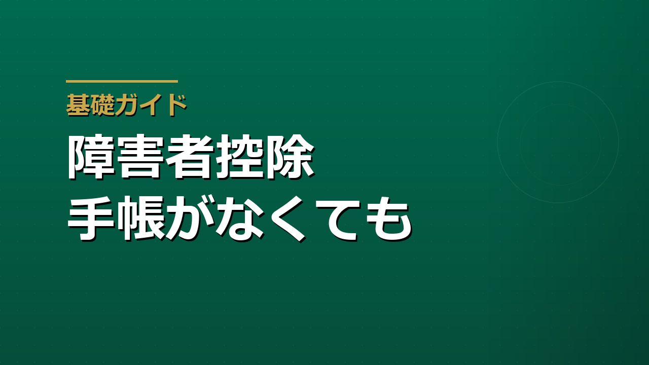 障害者控除は誰がいくら使えるか｜手帳がなくても対象になる3つのルート