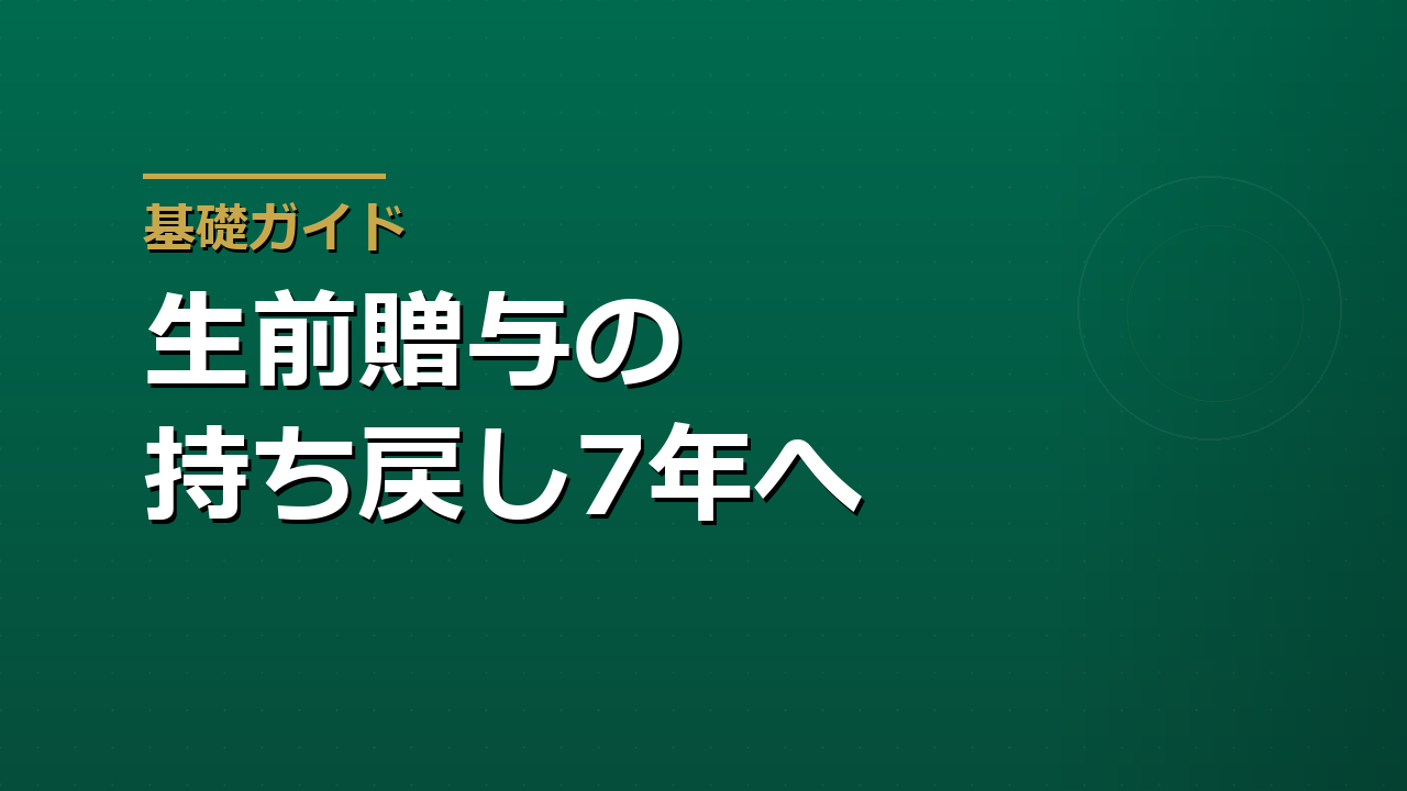 生前贈与の持ち戻しが7年に延びた｜いつから効くのかと対応の順番