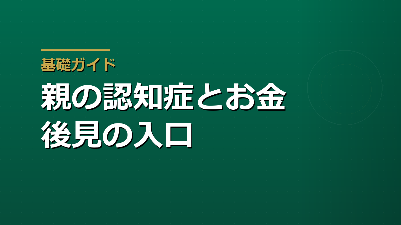 親が認知症になる前に考えるお金の管理｜成年後見・任意後見の入口