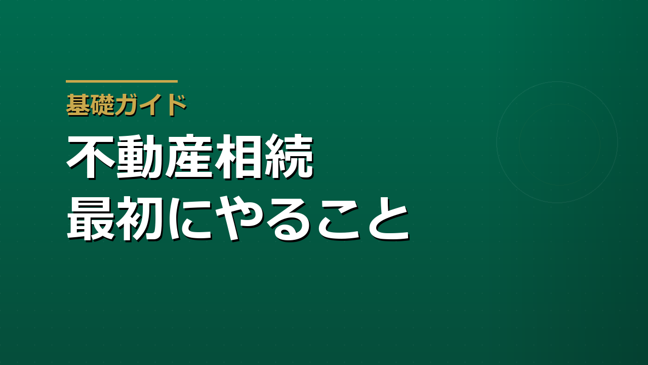 不動産を相続したら最初にやること｜登記・空き家・売却前の整理