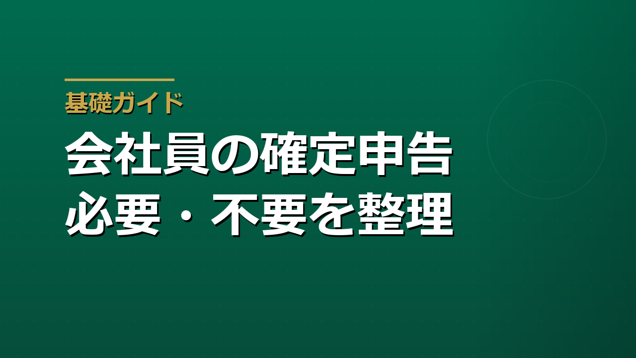 確定申告が必要な人・不要な人｜会社員が迷いやすいケースを整理